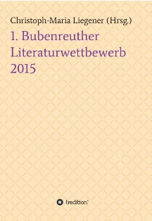 Anthologie 1. Bubenreuther Literaturwettbewerb 2015 Anthologie 1. Bubenreuther Literaturwettbewerb 2015